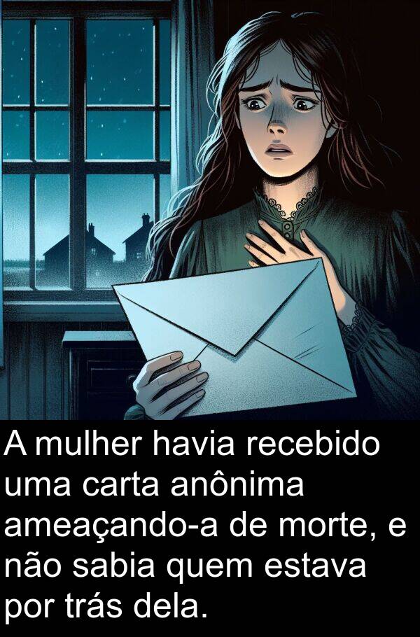 dela: A mulher havia recebido uma carta anônima ameaçando-a de morte, e não sabia quem estava por trás dela.