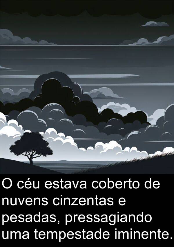 tempestade: O céu estava coberto de nuvens cinzentas e pesadas, pressagiando uma tempestade iminente.