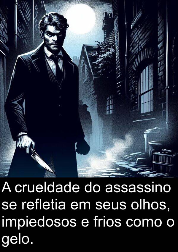 gelo: A crueldade do assassino se refletia em seus olhos, impiedosos e frios como o gelo.