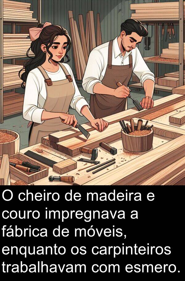 madeira: O cheiro de madeira e couro impregnava a fábrica de móveis, enquanto os carpinteiros trabalhavam com esmero.