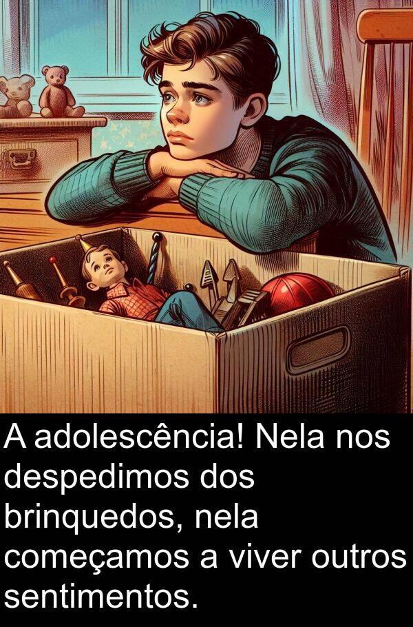 nela: A adolescência! Nela nos despedimos dos brinquedos, nela começamos a viver outros sentimentos.