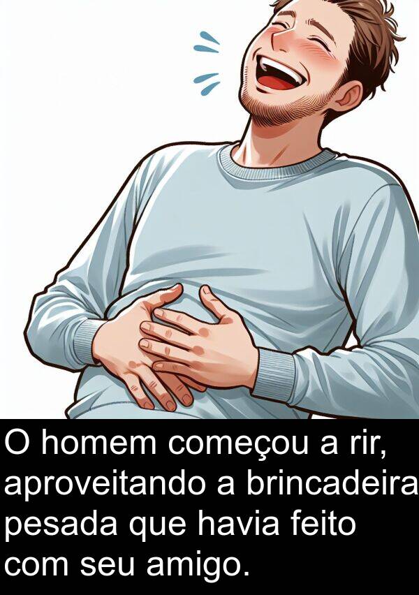 homem: O homem começou a rir, aproveitando a brincadeira pesada que havia feito com seu amigo.