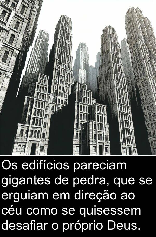 gigantes: Os edifícios pareciam gigantes de pedra, que se erguiam em direção ao céu como se quisessem desafiar o próprio Deus.