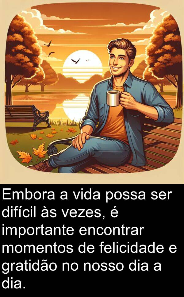 nosso: Embora a vida possa ser difícil às vezes, é importante encontrar momentos de felicidade e gratidão no nosso dia a dia.