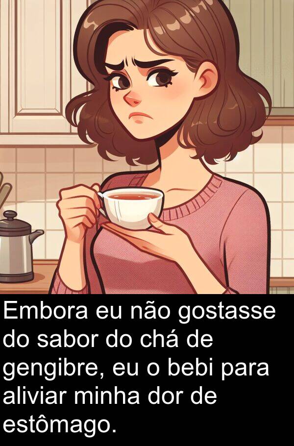 sabor: Embora eu não gostasse do sabor do chá de gengibre, eu o bebi para aliviar minha dor de estômago.