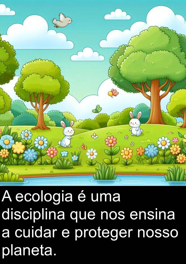 nosso: A ecologia é uma disciplina que nos ensina a cuidar e proteger nosso planeta.