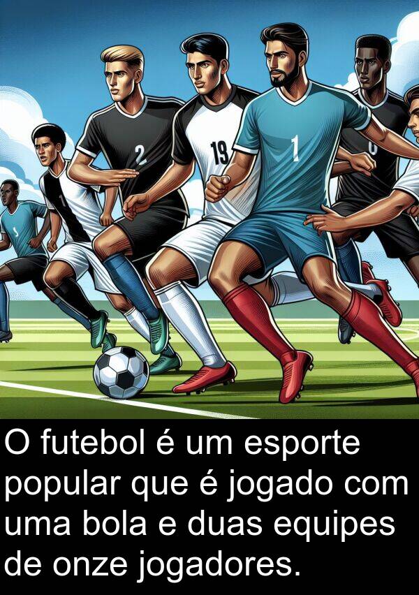 jogadores: O futebol é um esporte popular que é jogado com uma bola e duas equipes de onze jogadores.