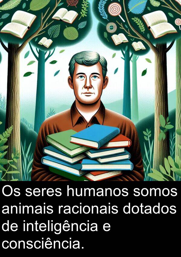 humanos: Os seres humanos somos animais racionais dotados de inteligência e consciência.