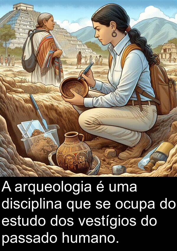 humano: A arqueologia é uma disciplina que se ocupa do estudo dos vestígios do passado humano.