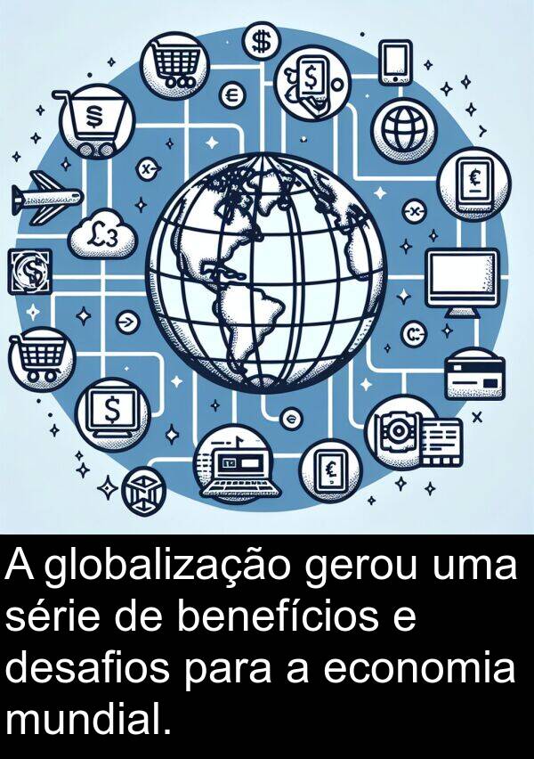 benefícios: A globalização gerou uma série de benefícios e desafios para a economia mundial.