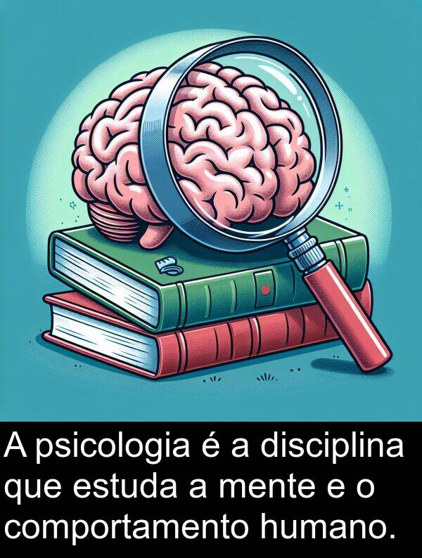 humano: A psicologia é a disciplina que estuda a mente e o comportamento humano.