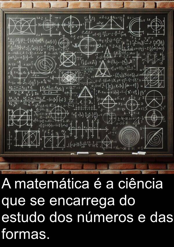 matemática: A matemática é a ciência que se encarrega do estudo dos números e das formas.