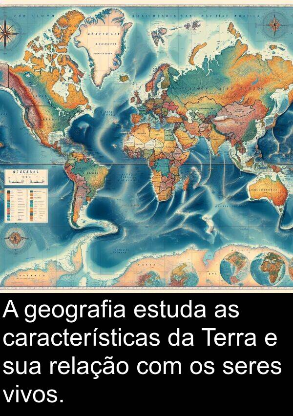 geografia: A geografia estuda as características da Terra e sua relação com os seres vivos.