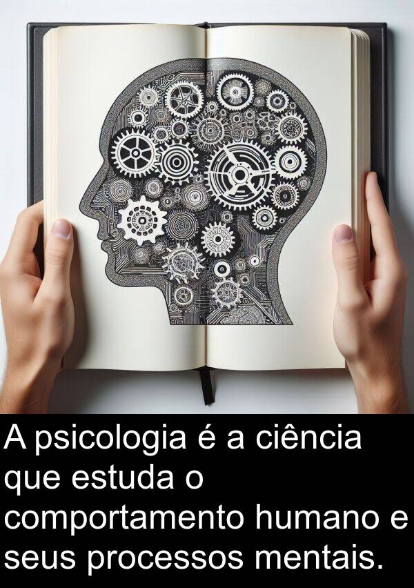 humano: A psicologia é a ciência que estuda o comportamento humano e seus processos mentais.