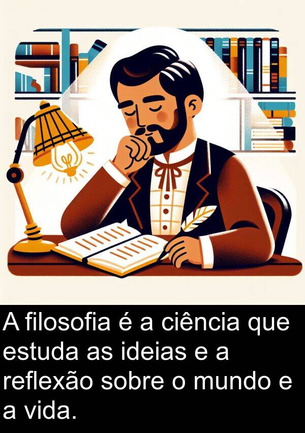 ideias: A filosofia é a ciência que estuda as ideias e a reflexão sobre o mundo e a vida.