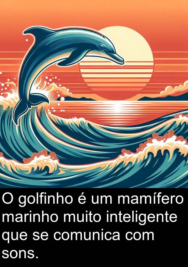 golfinho: O golfinho é um mamífero marinho muito inteligente que se comunica com sons.