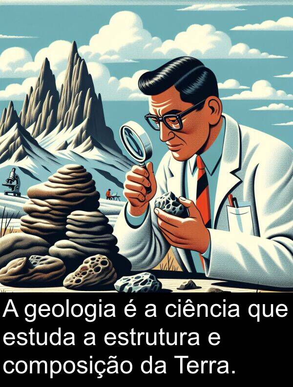 geologia: A geologia é a ciência que estuda a estrutura e composição da Terra.