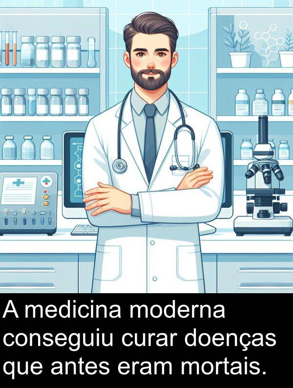 medicina: A medicina moderna conseguiu curar doenças que antes eram mortais.