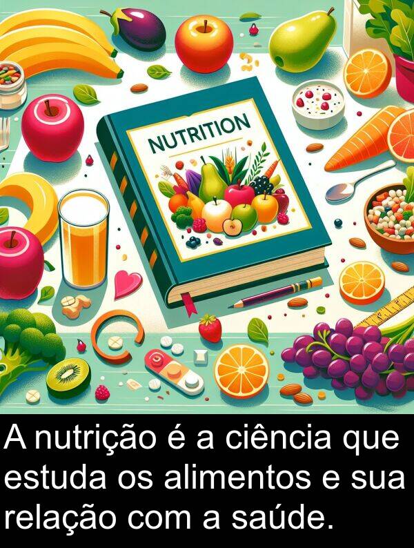 saúde: A nutrição é a ciência que estuda os alimentos e sua relação com a saúde.