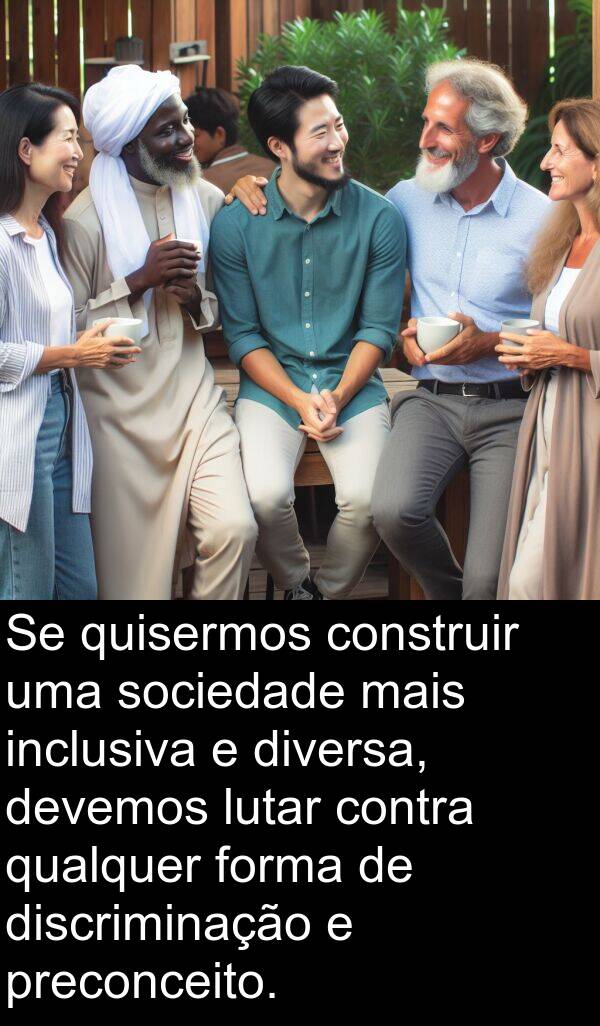 qualquer: Se quisermos construir uma sociedade mais inclusiva e diversa, devemos lutar contra qualquer forma de discriminação e preconceito.