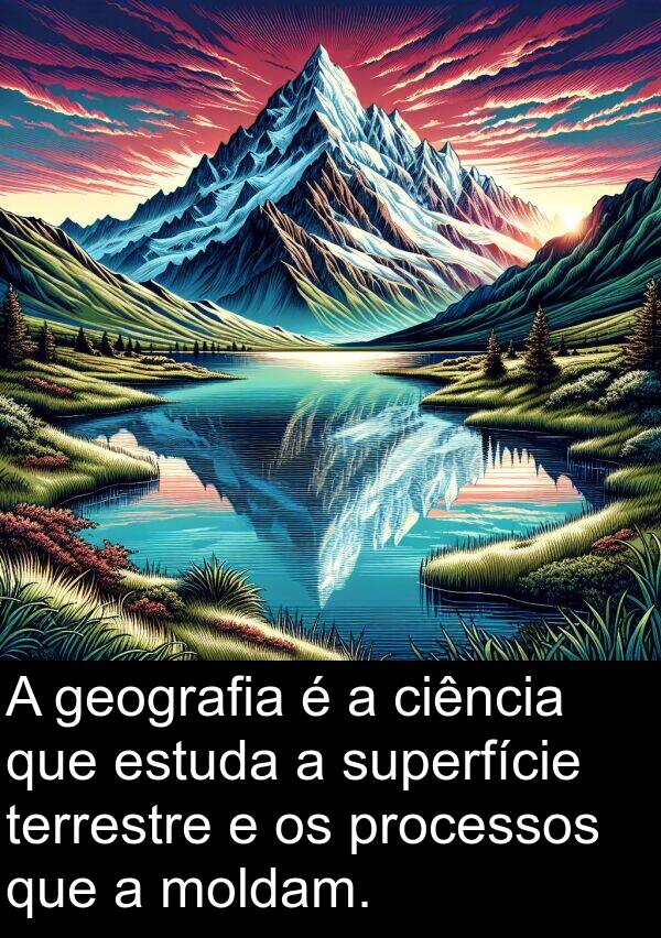 terrestre: A geografia é a ciência que estuda a superfície terrestre e os processos que a moldam.