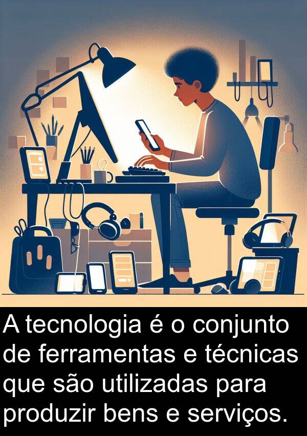 bens: A tecnologia é o conjunto de ferramentas e técnicas que são utilizadas para produzir bens e serviços.