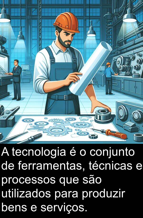 bens: A tecnologia é o conjunto de ferramentas, técnicas e processos que são utilizados para produzir bens e serviços.