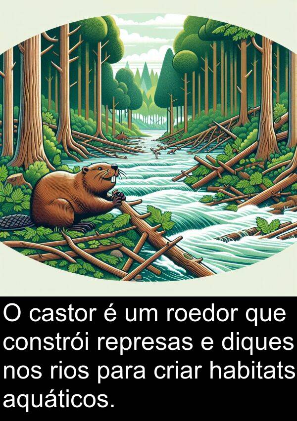 roedor: O castor é um roedor que constrói represas e diques nos rios para criar habitats aquáticos.