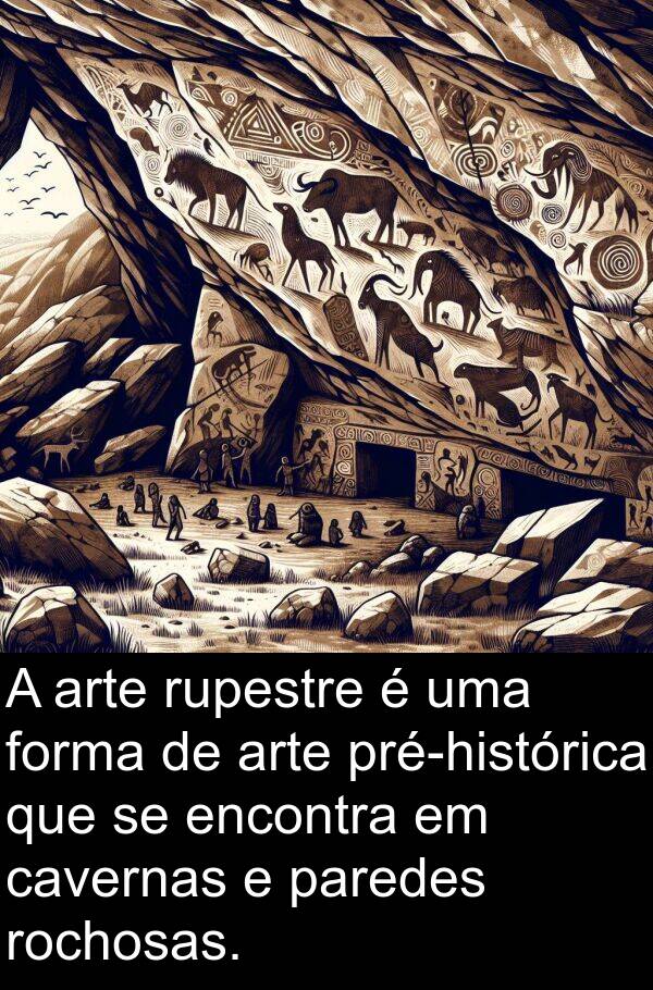 paredes: A arte rupestre é uma forma de arte pré-histórica que se encontra em cavernas e paredes rochosas.