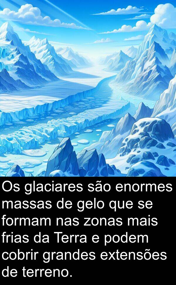 podem: Os glaciares são enormes massas de gelo que se formam nas zonas mais frias da Terra e podem cobrir grandes extensões de terreno.