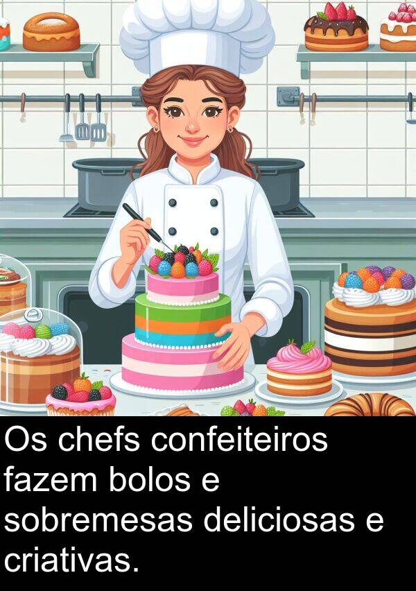 fazem: Os chefs confeiteiros fazem bolos e sobremesas deliciosas e criativas.