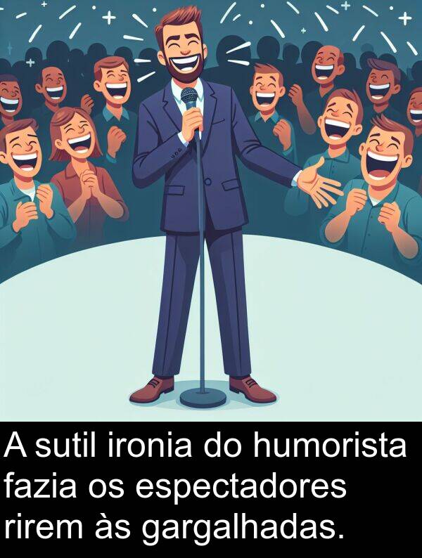 gargalhadas: A sutil ironia do humorista fazia os espectadores rirem às gargalhadas.