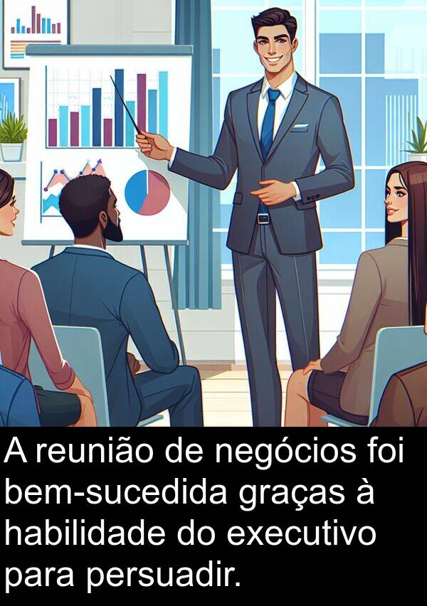 negócios: A reunião de negócios foi bem-sucedida graças à habilidade do executivo para persuadir.