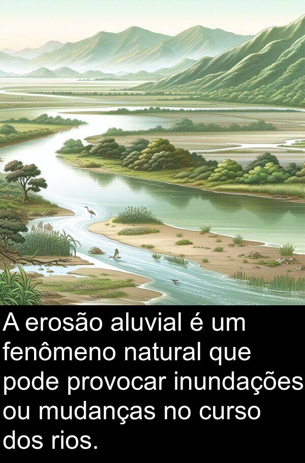 natural: A erosão aluvial é um fenômeno natural que pode provocar inundações ou mudanças no curso dos rios.