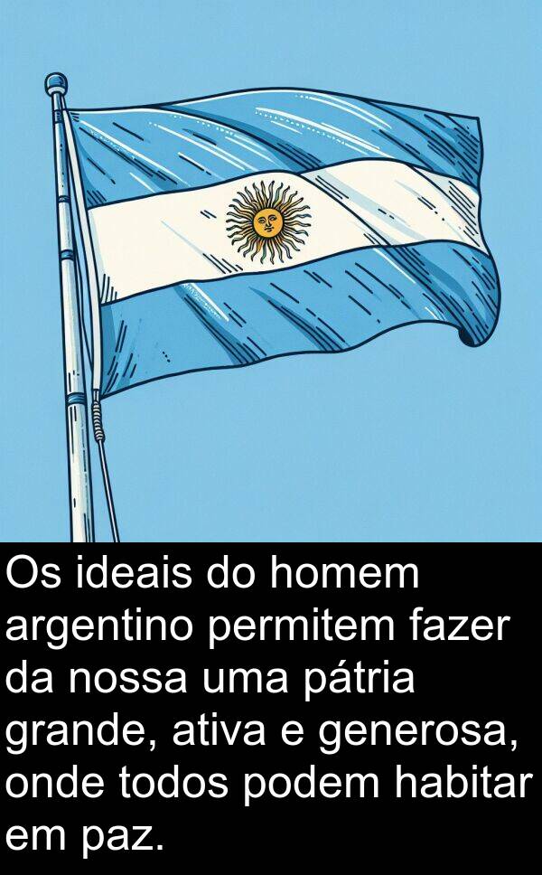 podem: Os ideais do homem argentino permitem fazer da nossa uma pátria grande, ativa e generosa, onde todos podem habitar em paz.