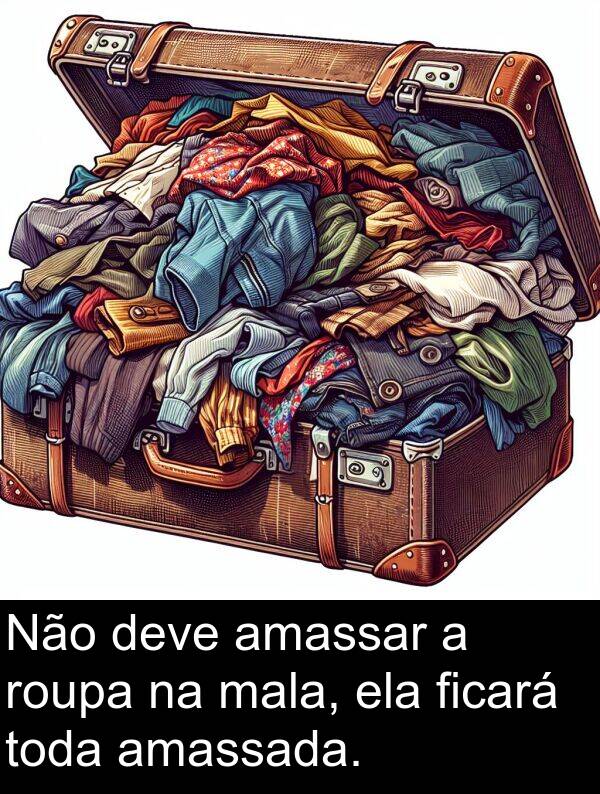 mala: Não deve amassar a roupa na mala, ela ficará toda amassada.