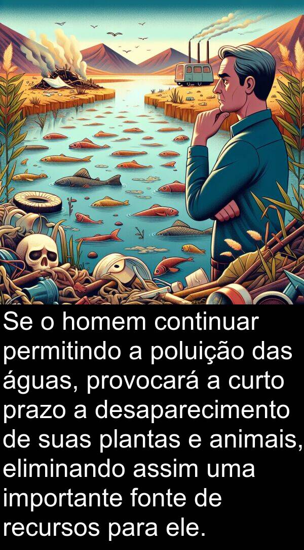 recursos: Se o homem continuar permitindo a poluição das águas, provocará a curto prazo a desaparecimento de suas plantas e animais, eliminando assim uma importante fonte de recursos para ele.