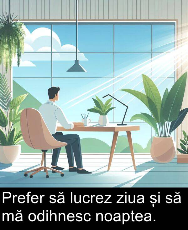 ziua: Prefer să lucrez ziua și să mă odihnesc noaptea.