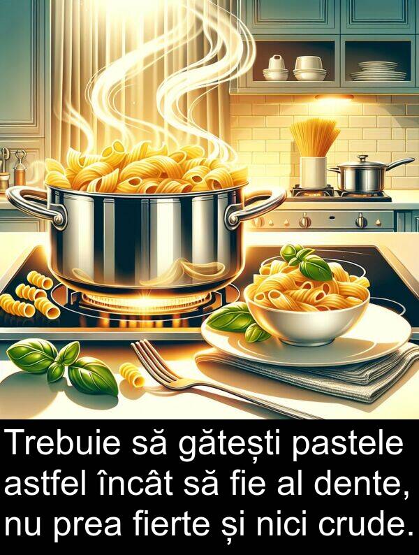 dente: Trebuie să gătești pastele astfel încât să fie al dente, nu prea fierte și nici crude.