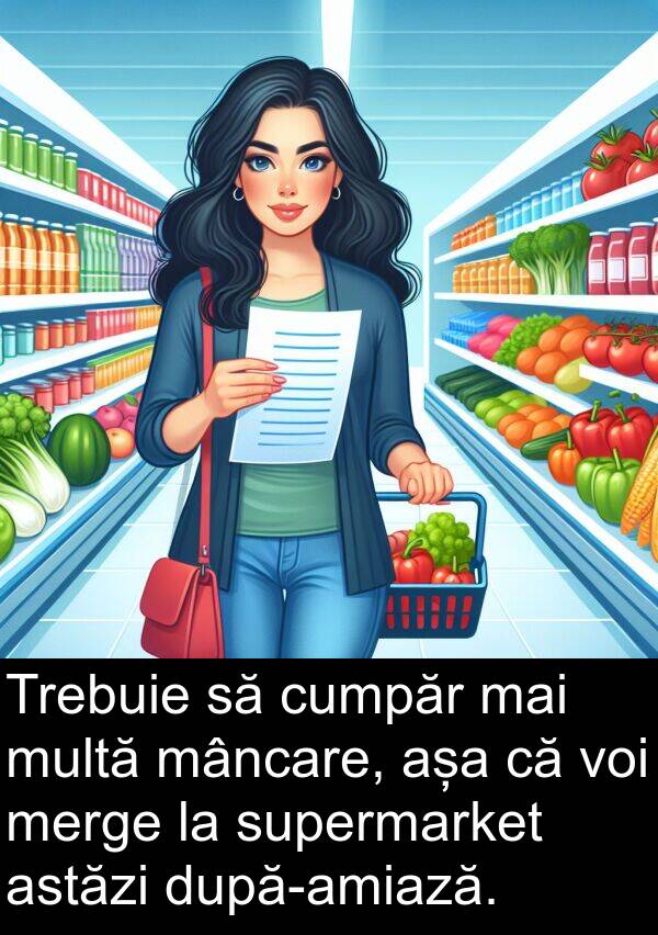 mâncare: Trebuie să cumpăr mai multă mâncare, așa că voi merge la supermarket astăzi după-amiază.