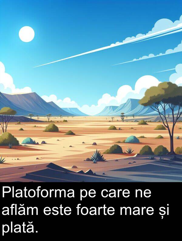 mare: Platoforma pe care ne aflăm este foarte mare și plată.