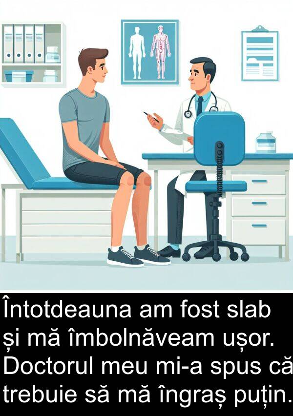 îmbolnăveam: Întotdeauna am fost slab și mă îmbolnăveam ușor. Doctorul meu mi-a spus că trebuie să mă îngraș puțin.