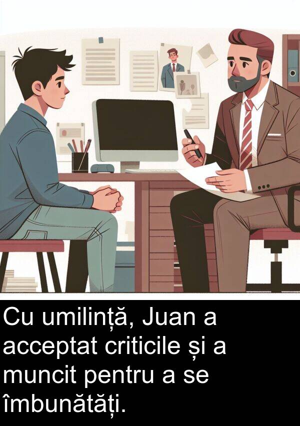 îmbunătăți: Cu umilință, Juan a acceptat criticile și a muncit pentru a se îmbunătăți.