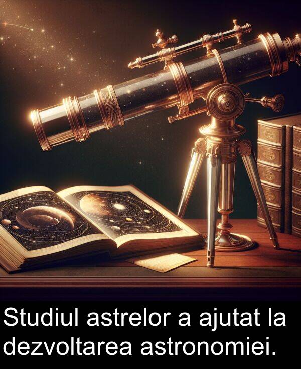 dezvoltarea: Studiul astrelor a ajutat la dezvoltarea astronomiei.