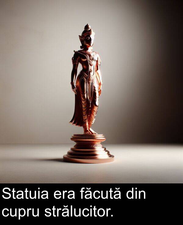 făcută: Statuia era făcută din cupru strălucitor.