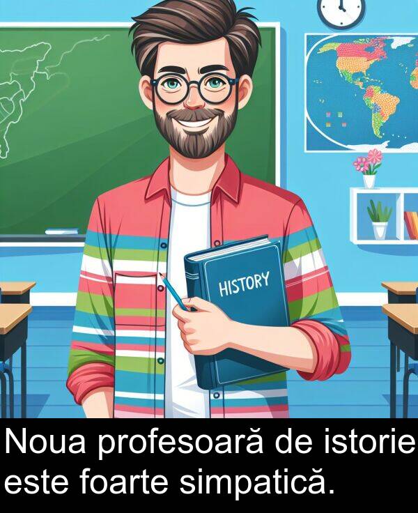 istorie: Noua profesoară de istorie este foarte simpatică.