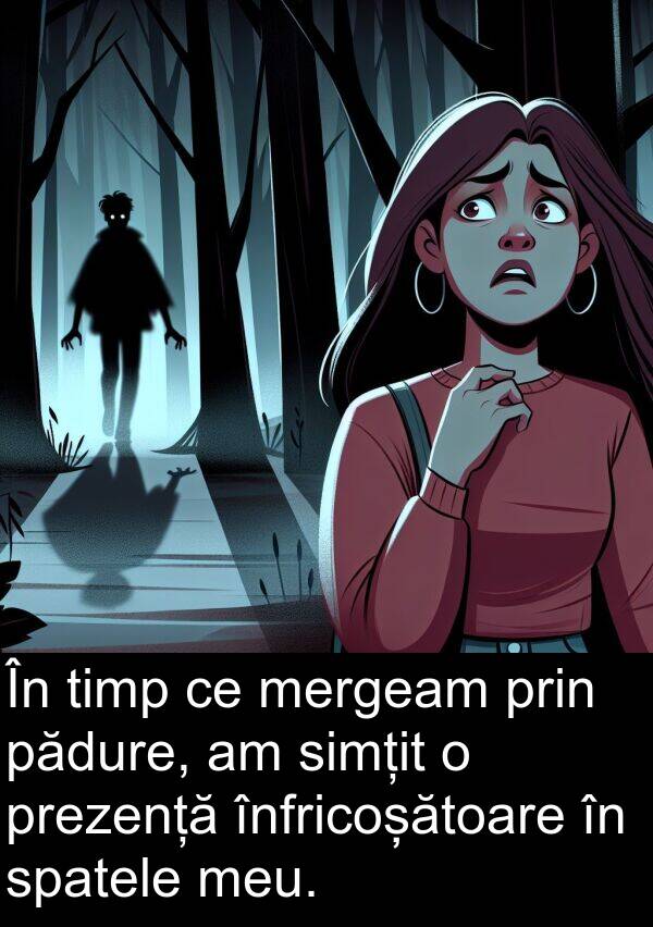 pădure: În timp ce mergeam prin pădure, am simțit o prezență înfricoșătoare în spatele meu.