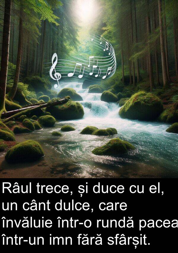 imn: Râul trece, și duce cu el, un cânt dulce, care învăluie într-o rundă pacea într-un imn fără sfârșit.