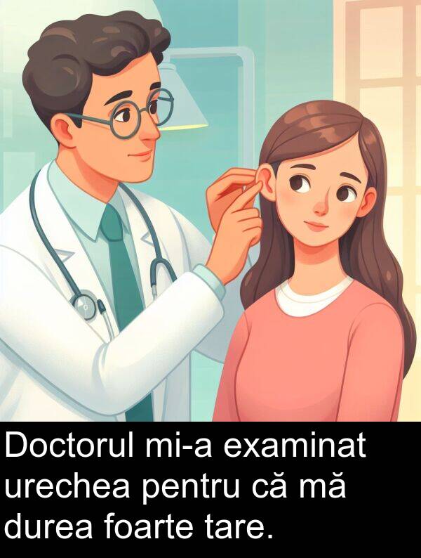 tare: Doctorul mi-a examinat urechea pentru că mă durea foarte tare.