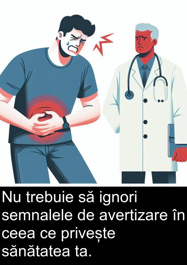 ignori: Nu trebuie să ignori semnalele de avertizare în ceea ce privește sănătatea ta.